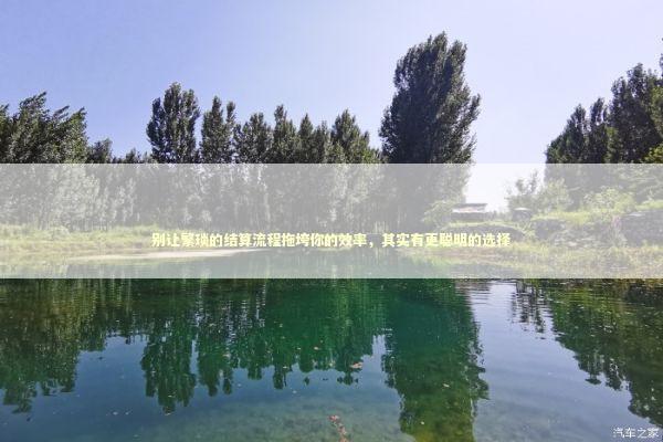 别让繁琐的结算流程拖垮你的效率，其实有更聪明的选择 IT技术